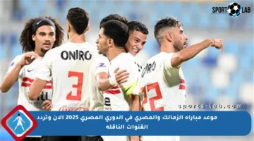 موعد مباراة الزمالك والمصري في الدوري المصري 2025 الآن وتردد القنوات الناقلة